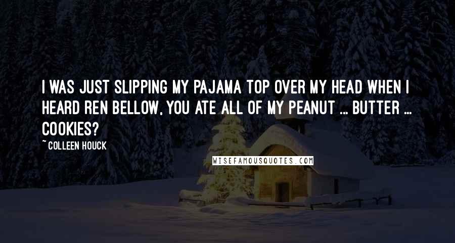 Colleen Houck Quotes: I was just slipping my pajama top over my head when I heard Ren bellow, YOU ate ALL of my peanut ... butter ... COOKIES?