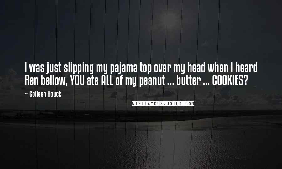 Colleen Houck Quotes: I was just slipping my pajama top over my head when I heard Ren bellow, YOU ate ALL of my peanut ... butter ... COOKIES?