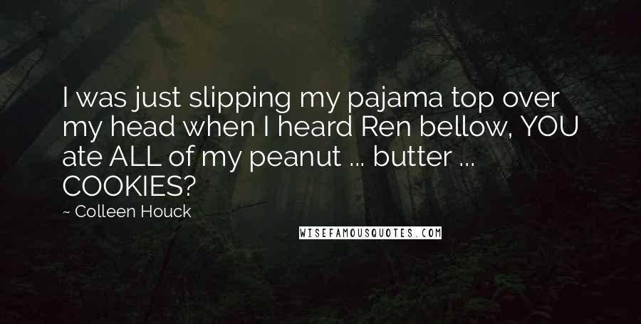 Colleen Houck Quotes: I was just slipping my pajama top over my head when I heard Ren bellow, YOU ate ALL of my peanut ... butter ... COOKIES?