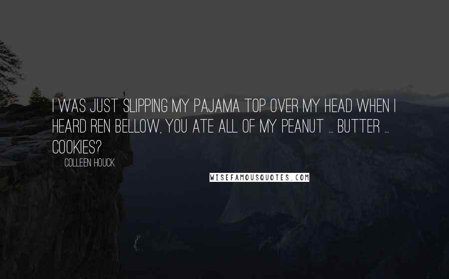 Colleen Houck Quotes: I was just slipping my pajama top over my head when I heard Ren bellow, YOU ate ALL of my peanut ... butter ... COOKIES?