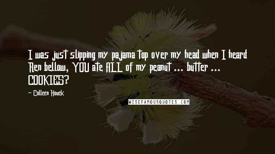 Colleen Houck Quotes: I was just slipping my pajama top over my head when I heard Ren bellow, YOU ate ALL of my peanut ... butter ... COOKIES?