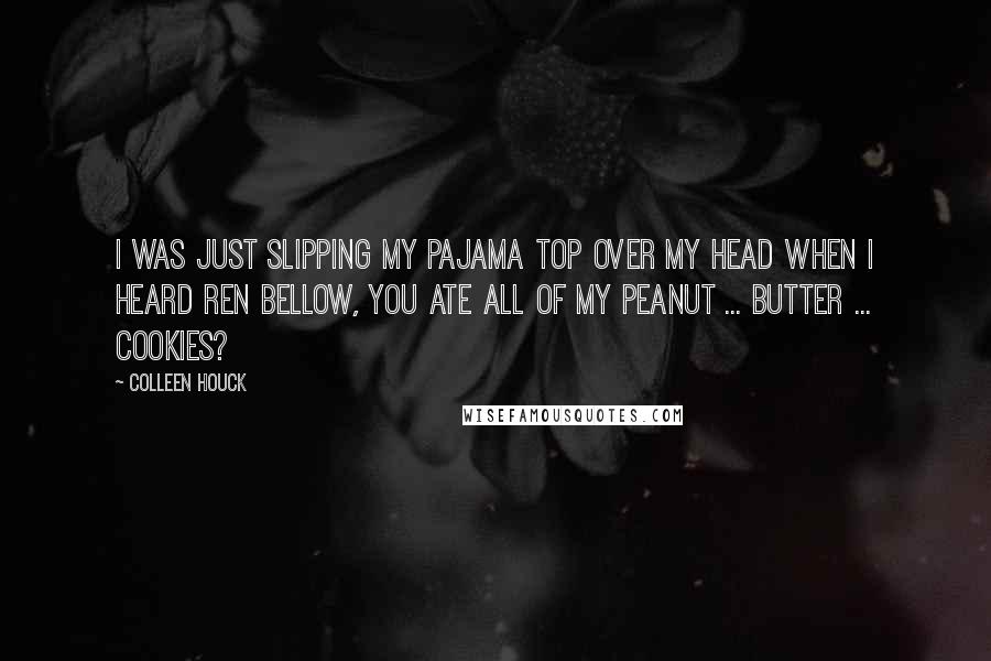 Colleen Houck Quotes: I was just slipping my pajama top over my head when I heard Ren bellow, YOU ate ALL of my peanut ... butter ... COOKIES?