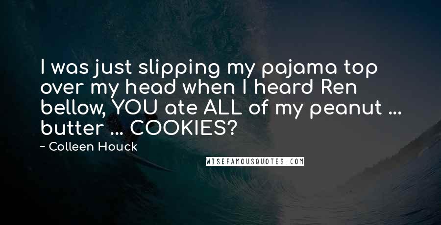 Colleen Houck Quotes: I was just slipping my pajama top over my head when I heard Ren bellow, YOU ate ALL of my peanut ... butter ... COOKIES?