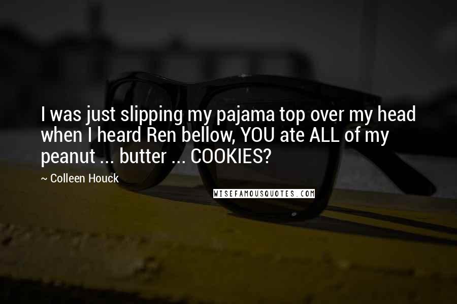 Colleen Houck Quotes: I was just slipping my pajama top over my head when I heard Ren bellow, YOU ate ALL of my peanut ... butter ... COOKIES?