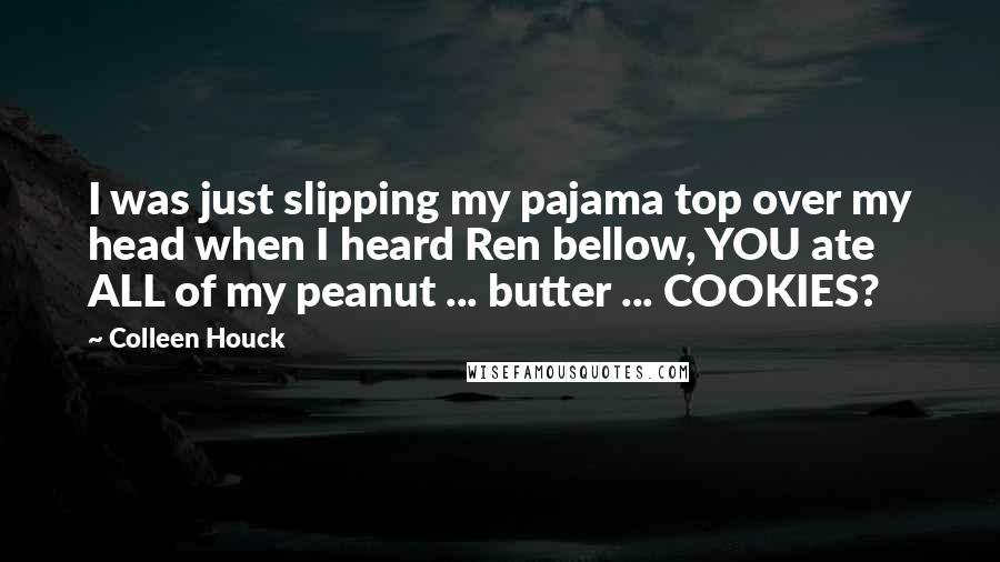Colleen Houck Quotes: I was just slipping my pajama top over my head when I heard Ren bellow, YOU ate ALL of my peanut ... butter ... COOKIES?