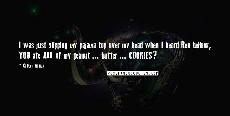 Colleen Houck Quotes: I was just slipping my pajama top over my head when I heard Ren bellow, YOU ate ALL of my peanut ... butter ... COOKIES?