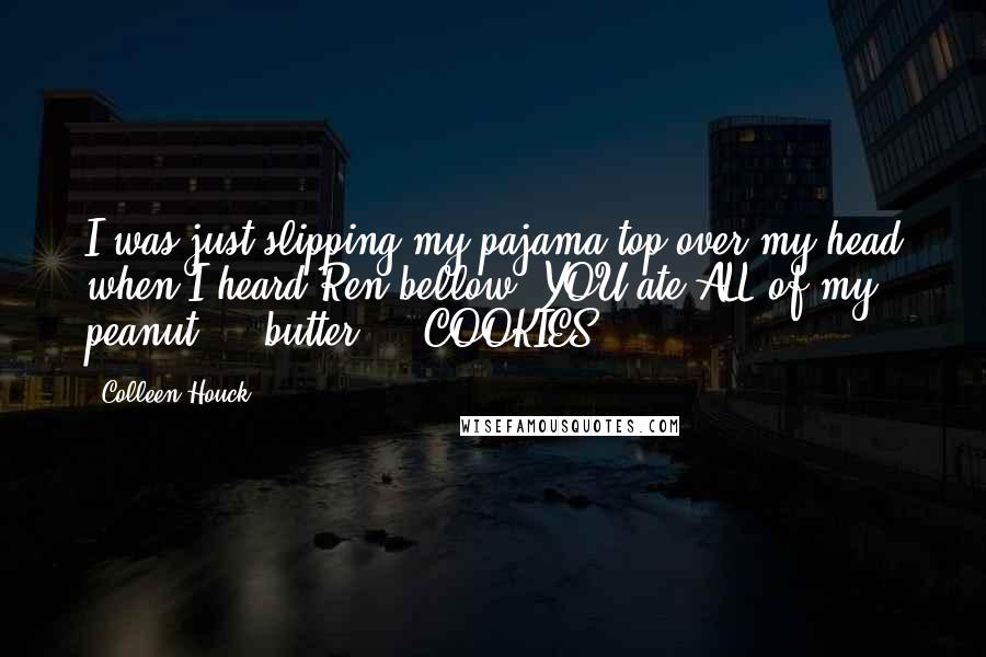 Colleen Houck Quotes: I was just slipping my pajama top over my head when I heard Ren bellow, YOU ate ALL of my peanut ... butter ... COOKIES?