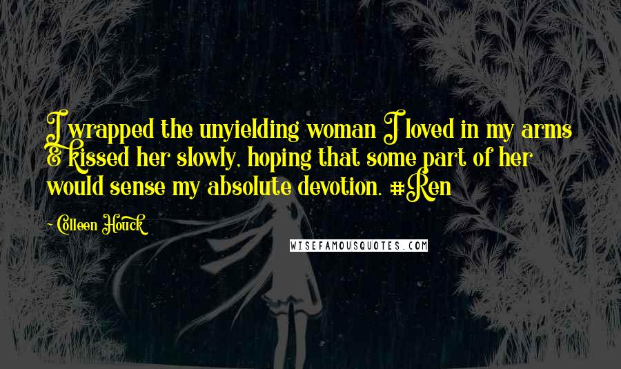 Colleen Houck Quotes: I wrapped the unyielding woman I loved in my arms & kissed her slowly, hoping that some part of her would sense my absolute devotion. #Ren