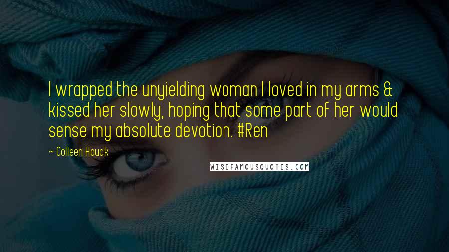 Colleen Houck Quotes: I wrapped the unyielding woman I loved in my arms & kissed her slowly, hoping that some part of her would sense my absolute devotion. #Ren