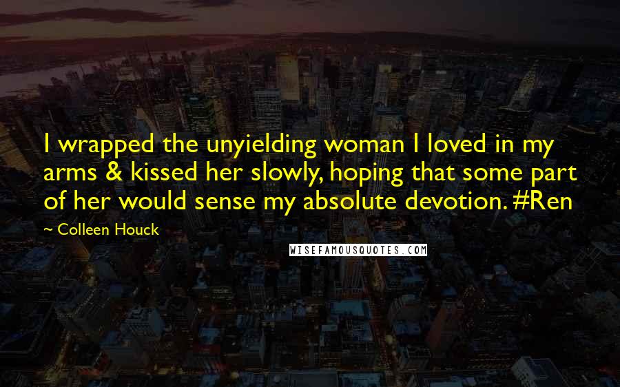 Colleen Houck Quotes: I wrapped the unyielding woman I loved in my arms & kissed her slowly, hoping that some part of her would sense my absolute devotion. #Ren