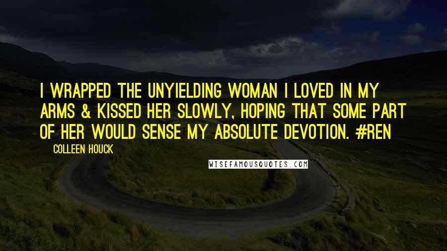 Colleen Houck Quotes: I wrapped the unyielding woman I loved in my arms & kissed her slowly, hoping that some part of her would sense my absolute devotion. #Ren