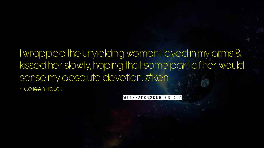 Colleen Houck Quotes: I wrapped the unyielding woman I loved in my arms & kissed her slowly, hoping that some part of her would sense my absolute devotion. #Ren