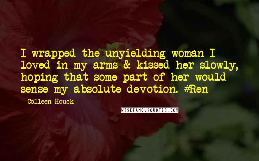 Colleen Houck Quotes: I wrapped the unyielding woman I loved in my arms & kissed her slowly, hoping that some part of her would sense my absolute devotion. #Ren