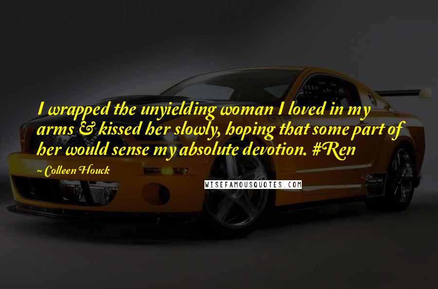 Colleen Houck Quotes: I wrapped the unyielding woman I loved in my arms & kissed her slowly, hoping that some part of her would sense my absolute devotion. #Ren