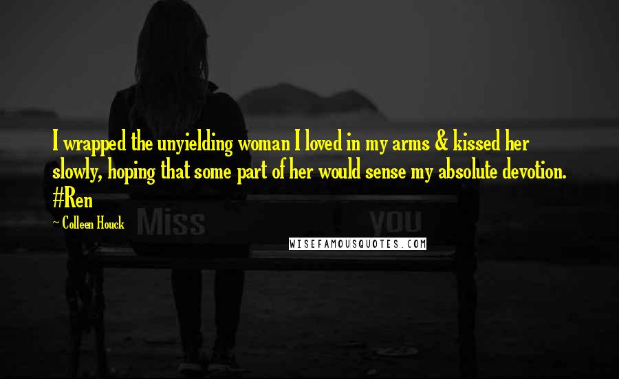 Colleen Houck Quotes: I wrapped the unyielding woman I loved in my arms & kissed her slowly, hoping that some part of her would sense my absolute devotion. #Ren