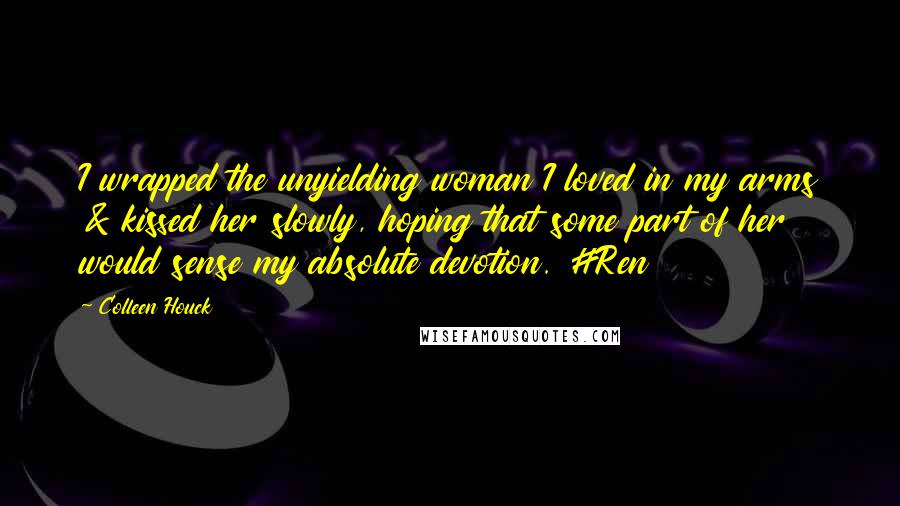 Colleen Houck Quotes: I wrapped the unyielding woman I loved in my arms & kissed her slowly, hoping that some part of her would sense my absolute devotion. #Ren