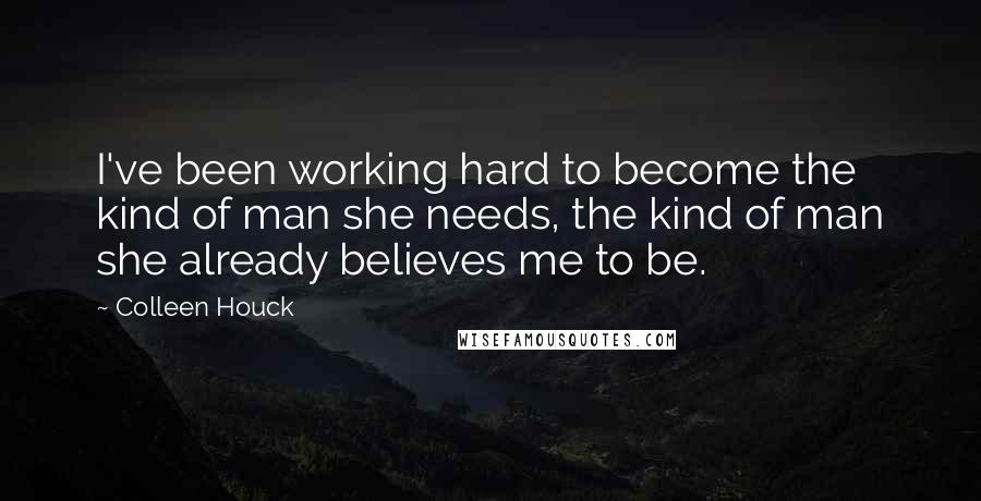 Colleen Houck Quotes: I've been working hard to become the kind of man she needs, the kind of man she already believes me to be.