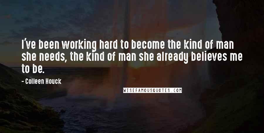 Colleen Houck Quotes: I've been working hard to become the kind of man she needs, the kind of man she already believes me to be.