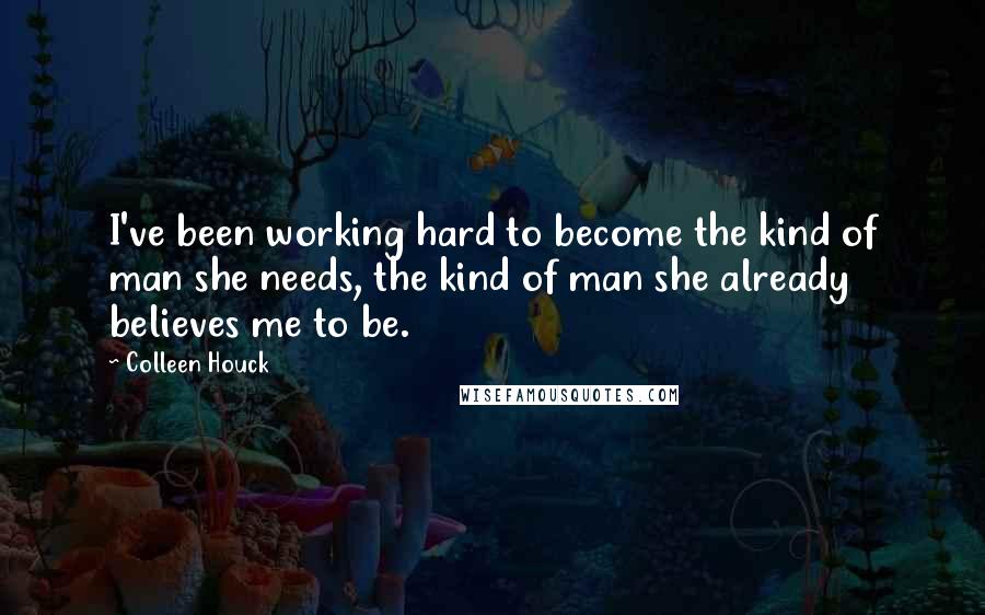 Colleen Houck Quotes: I've been working hard to become the kind of man she needs, the kind of man she already believes me to be.