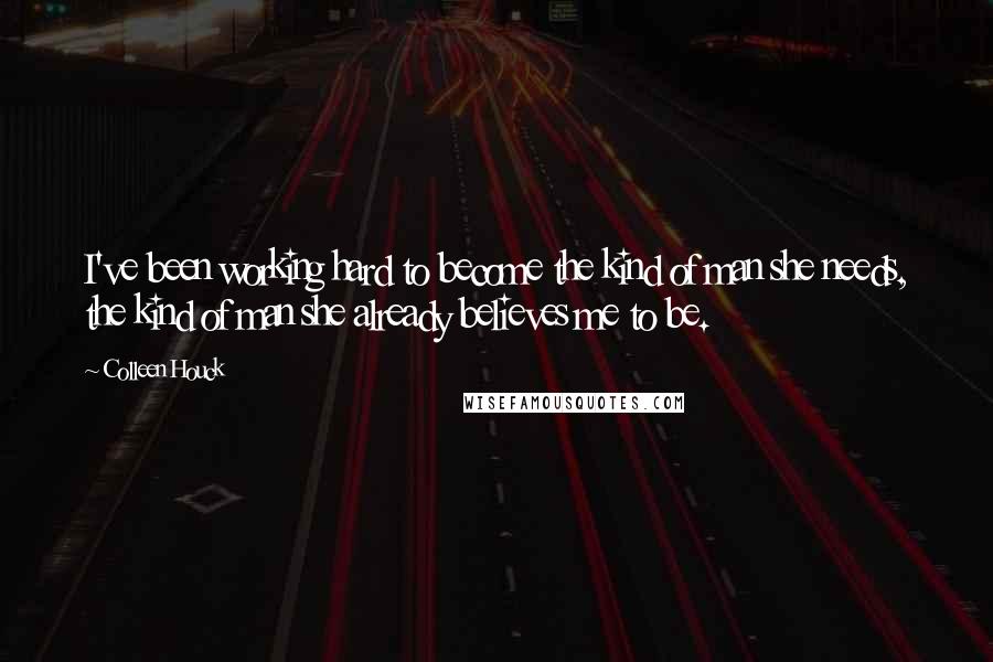 Colleen Houck Quotes: I've been working hard to become the kind of man she needs, the kind of man she already believes me to be.