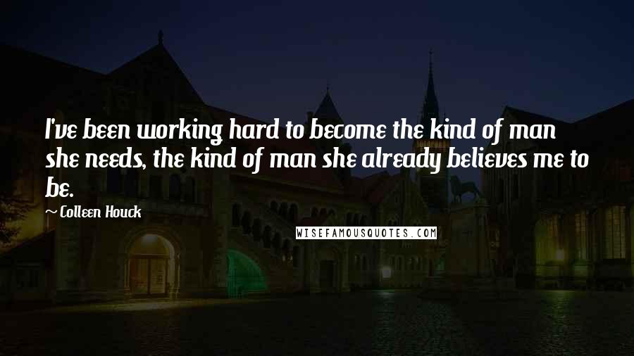 Colleen Houck Quotes: I've been working hard to become the kind of man she needs, the kind of man she already believes me to be.