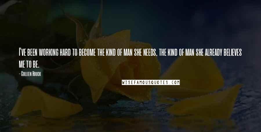 Colleen Houck Quotes: I've been working hard to become the kind of man she needs, the kind of man she already believes me to be.