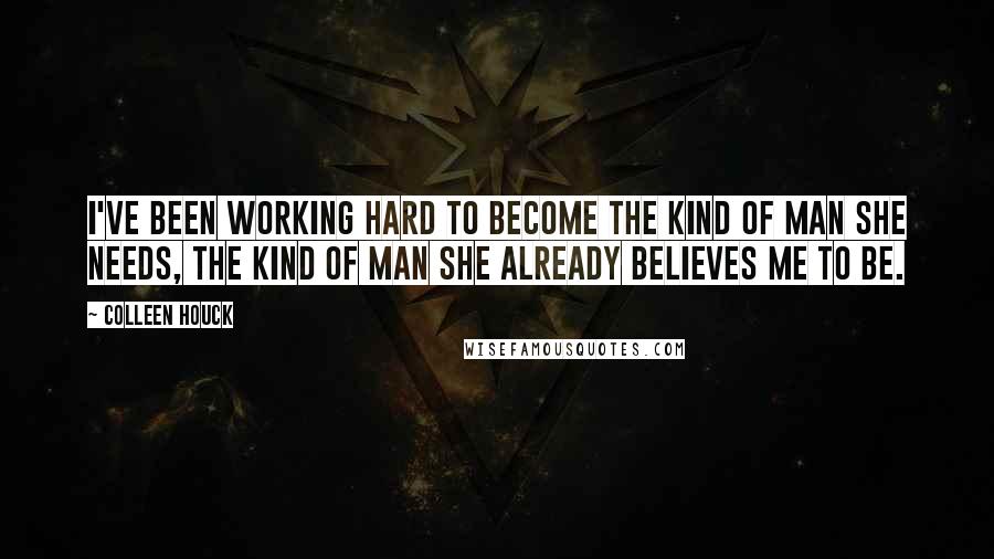 Colleen Houck Quotes: I've been working hard to become the kind of man she needs, the kind of man she already believes me to be.