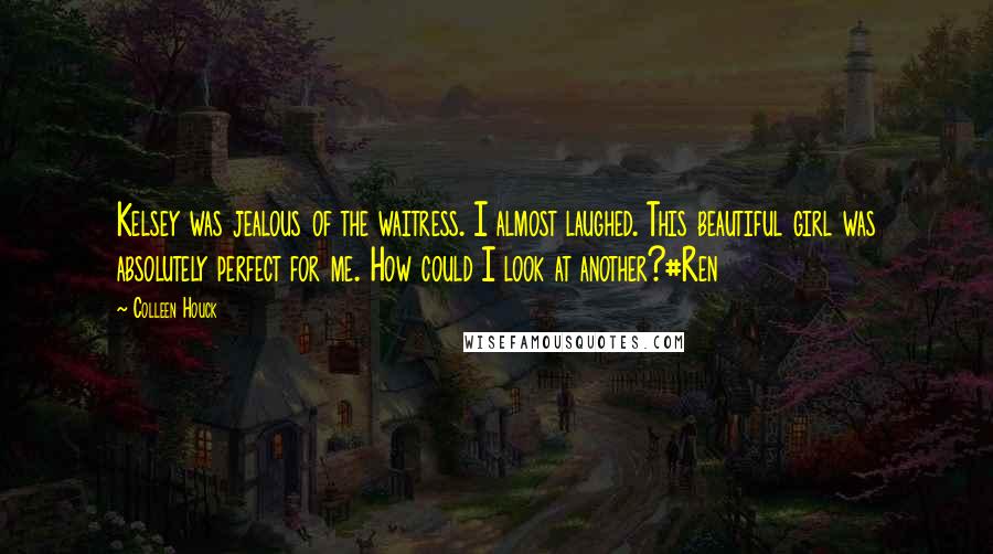 Colleen Houck Quotes: Kelsey was jealous of the waitress. I almost laughed. This beautiful girl was absolutely perfect for me. How could I look at another?#Ren