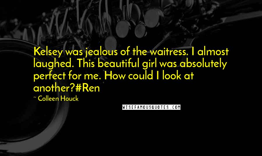 Colleen Houck Quotes: Kelsey was jealous of the waitress. I almost laughed. This beautiful girl was absolutely perfect for me. How could I look at another?#Ren