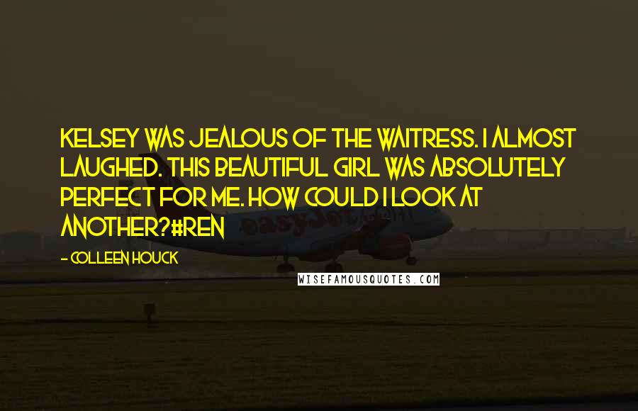 Colleen Houck Quotes: Kelsey was jealous of the waitress. I almost laughed. This beautiful girl was absolutely perfect for me. How could I look at another?#Ren
