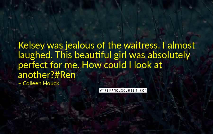 Colleen Houck Quotes: Kelsey was jealous of the waitress. I almost laughed. This beautiful girl was absolutely perfect for me. How could I look at another?#Ren