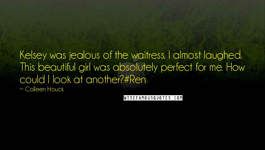 Colleen Houck Quotes: Kelsey was jealous of the waitress. I almost laughed. This beautiful girl was absolutely perfect for me. How could I look at another?#Ren
