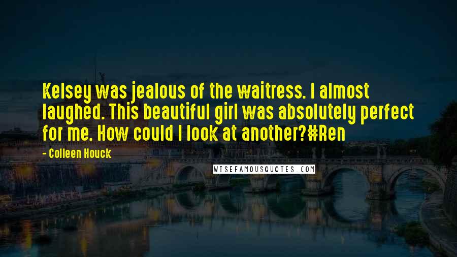 Colleen Houck Quotes: Kelsey was jealous of the waitress. I almost laughed. This beautiful girl was absolutely perfect for me. How could I look at another?#Ren