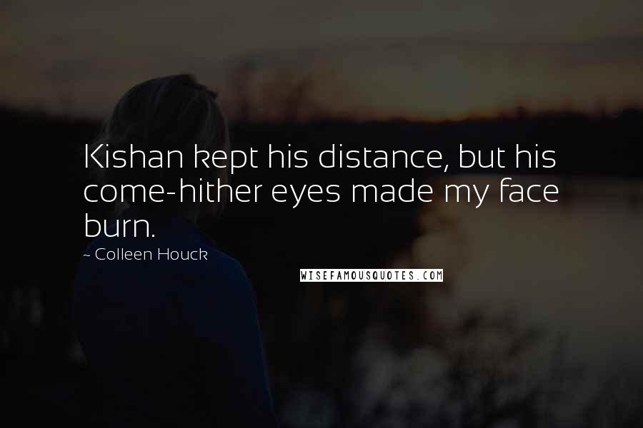 Colleen Houck Quotes: Kishan kept his distance, but his come-hither eyes made my face burn.