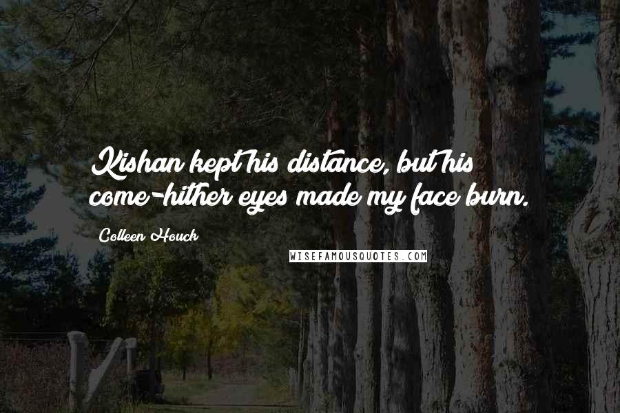 Colleen Houck Quotes: Kishan kept his distance, but his come-hither eyes made my face burn.