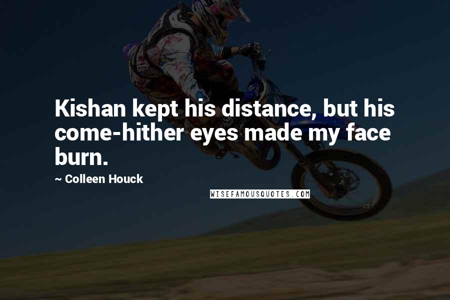 Colleen Houck Quotes: Kishan kept his distance, but his come-hither eyes made my face burn.