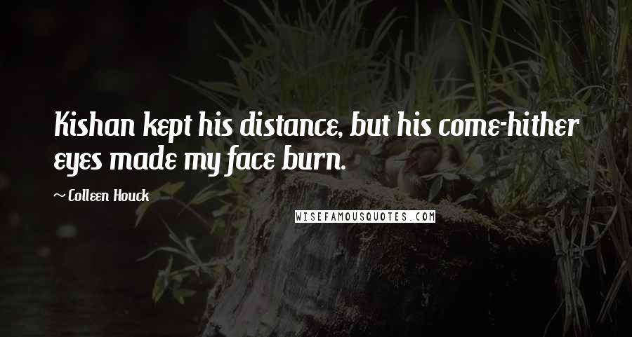 Colleen Houck Quotes: Kishan kept his distance, but his come-hither eyes made my face burn.