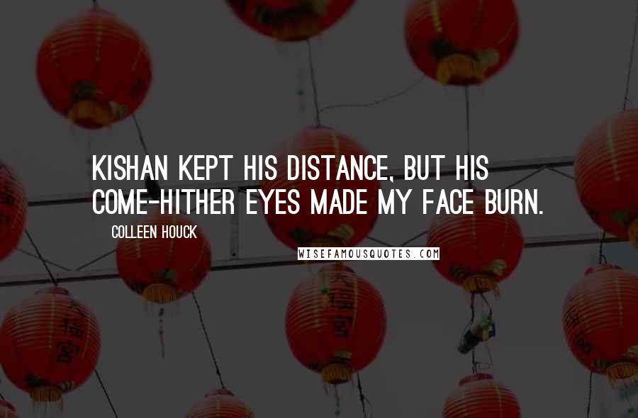 Colleen Houck Quotes: Kishan kept his distance, but his come-hither eyes made my face burn.