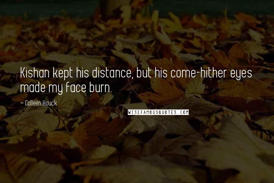 Colleen Houck Quotes: Kishan kept his distance, but his come-hither eyes made my face burn.