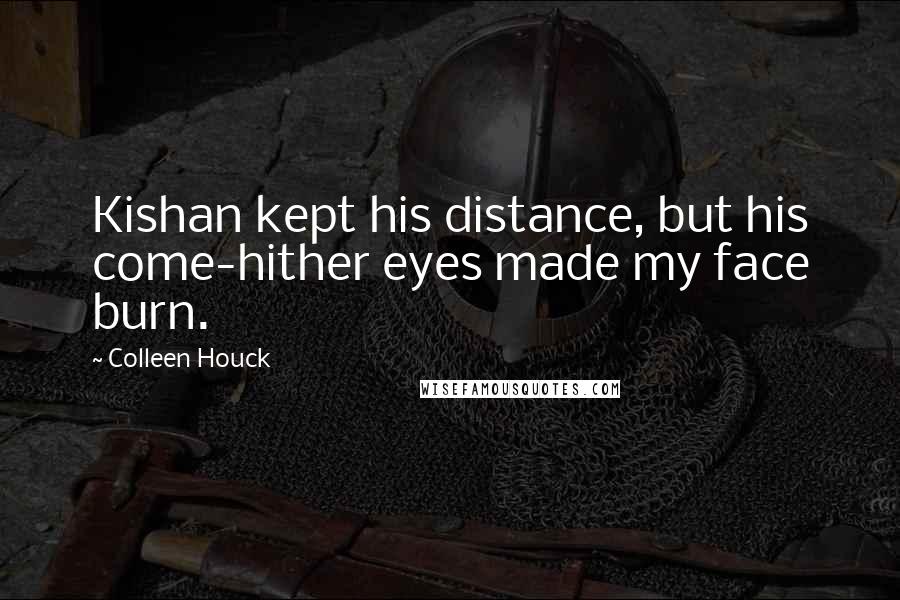 Colleen Houck Quotes: Kishan kept his distance, but his come-hither eyes made my face burn.