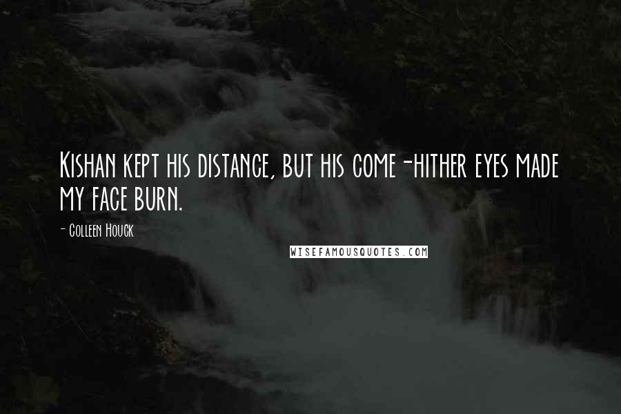 Colleen Houck Quotes: Kishan kept his distance, but his come-hither eyes made my face burn.