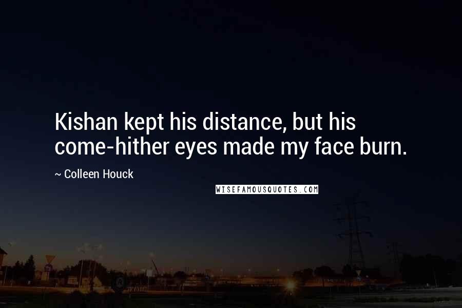 Colleen Houck Quotes: Kishan kept his distance, but his come-hither eyes made my face burn.