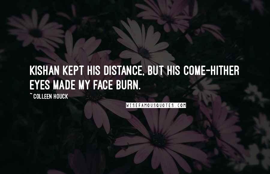 Colleen Houck Quotes: Kishan kept his distance, but his come-hither eyes made my face burn.