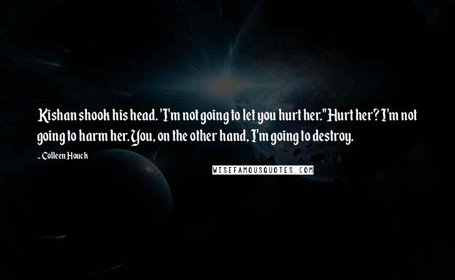 Colleen Houck Quotes: Kishan shook his head. 'I'm not going to let you hurt her.''Hurt her? I'm not going to harm her. You, on the other hand, I'm going to destroy.