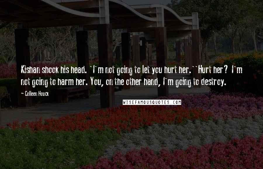 Colleen Houck Quotes: Kishan shook his head. 'I'm not going to let you hurt her.''Hurt her? I'm not going to harm her. You, on the other hand, I'm going to destroy.