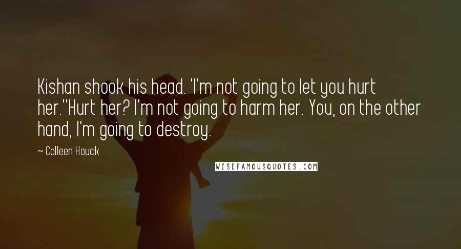 Colleen Houck Quotes: Kishan shook his head. 'I'm not going to let you hurt her.''Hurt her? I'm not going to harm her. You, on the other hand, I'm going to destroy.