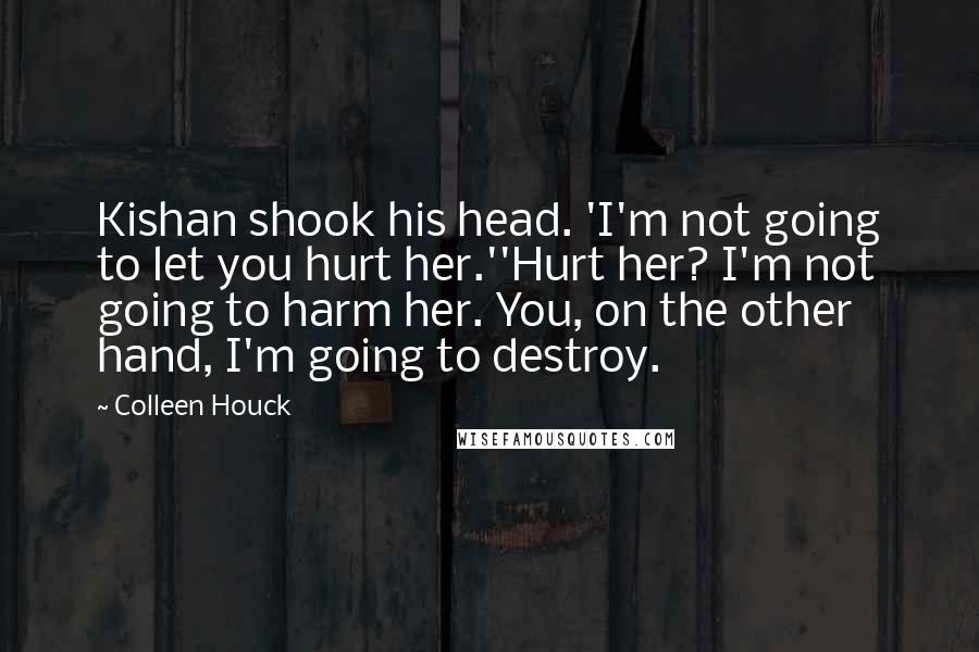 Colleen Houck Quotes: Kishan shook his head. 'I'm not going to let you hurt her.''Hurt her? I'm not going to harm her. You, on the other hand, I'm going to destroy.