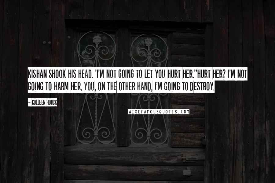 Colleen Houck Quotes: Kishan shook his head. 'I'm not going to let you hurt her.''Hurt her? I'm not going to harm her. You, on the other hand, I'm going to destroy.