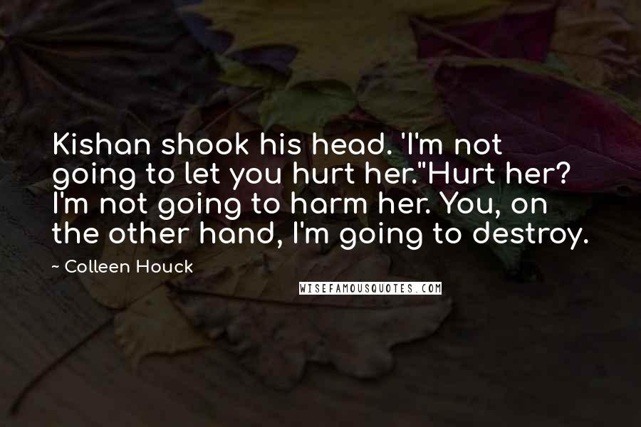 Colleen Houck Quotes: Kishan shook his head. 'I'm not going to let you hurt her.''Hurt her? I'm not going to harm her. You, on the other hand, I'm going to destroy.