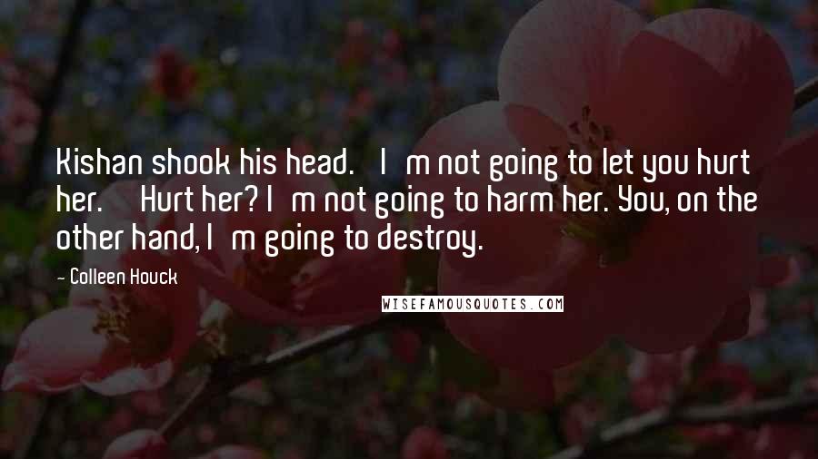 Colleen Houck Quotes: Kishan shook his head. 'I'm not going to let you hurt her.''Hurt her? I'm not going to harm her. You, on the other hand, I'm going to destroy.